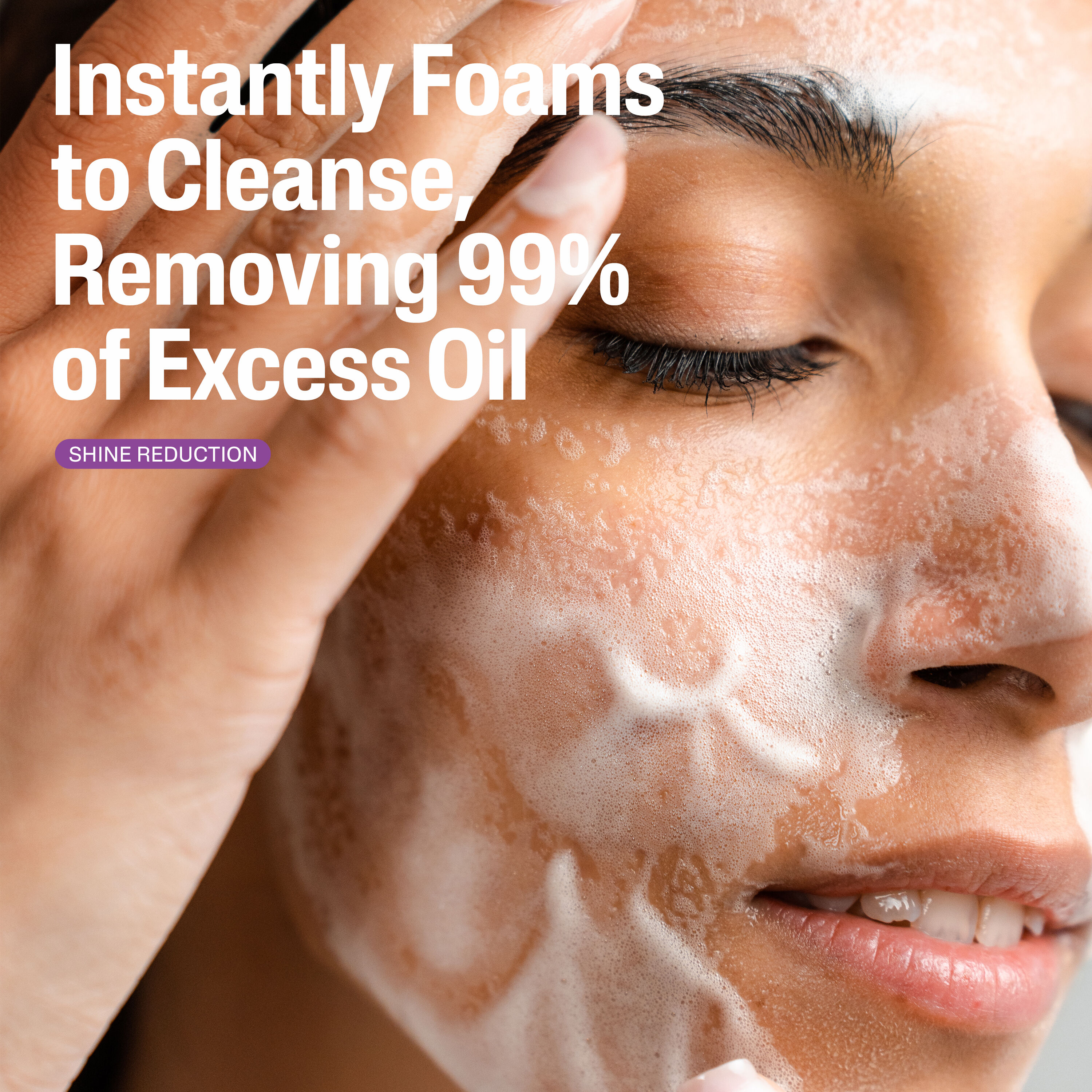 Instantly Foams to Cleanse, removing 99% of excess oil
